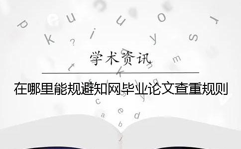 在哪里能规避知网毕业论文查重规则