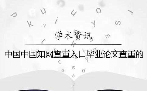 中国中国知网查重入口毕业论文查重的优势是什么？