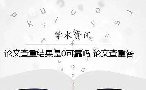 论文查重结果是0可靠吗 论文查重各个网站结果是不是一样