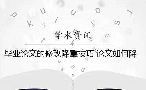 毕业论文的修改降重技巧 论文如何降重 毕业论文修改