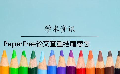 PaperFree论文查重结尾要怎么写 论文查重免费paperfree