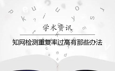 知网检测重复率过高有那些办法